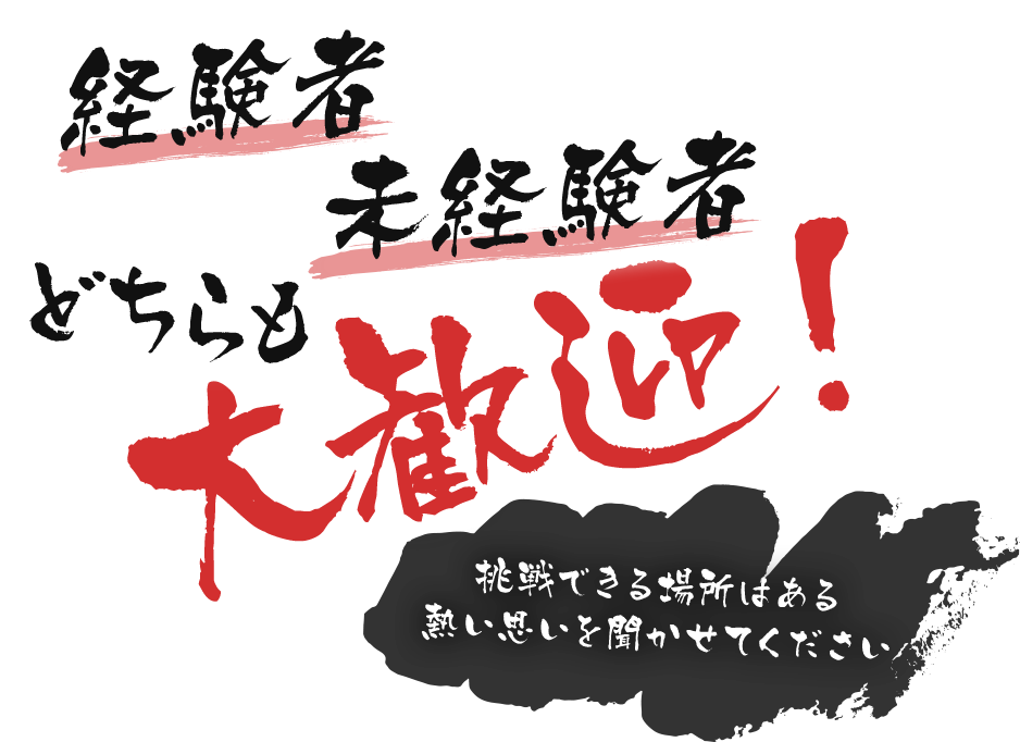 経験者・未経験者どちらも大歓迎！挑戦できる場所はある熱い思いを聞かせてください